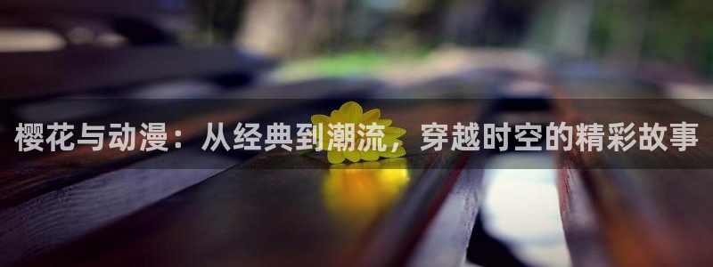 漫画之家入口下载最新版：樱花与动漫：从经典到潮流，穿越时空的精彩故事