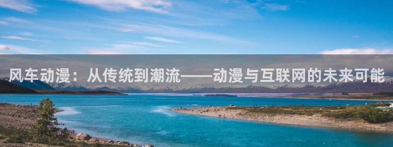 omofun动漫在线观看免费全集：风车动漫：从传统到潮流——动漫与互联网的未来可能