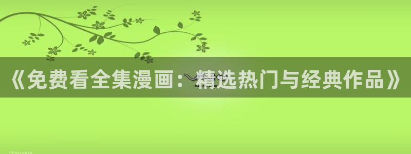 漫画之家app下载：《免费看全集漫画：精选热门与经典作品》