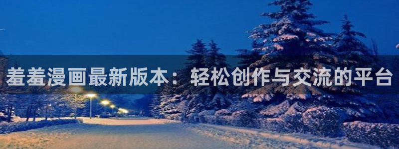 omofun网页版地址：羞羞漫画最新版本：轻松创作与交流的平台