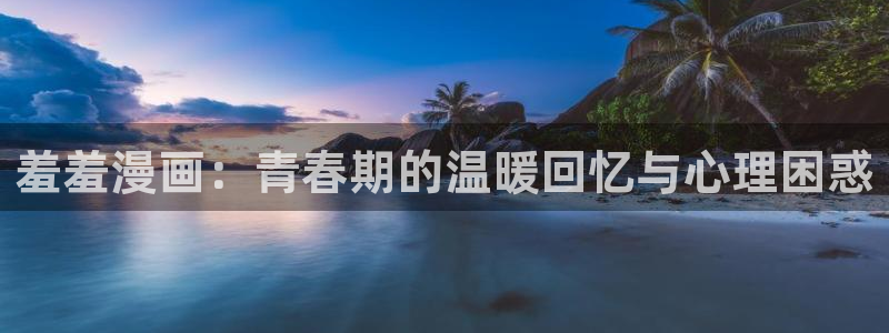 omofun网页版地址：羞羞漫画：青春期的温暖回忆与心理困惑