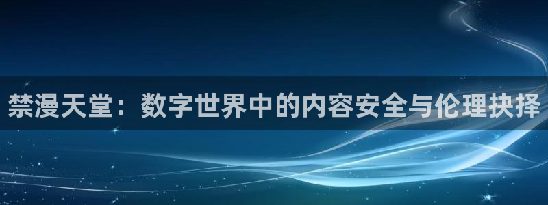 omofun动漫官网入口网址：禁漫天堂：数字世界中的内容安全与伦理抉择