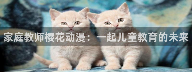 omofunv：家庭教师樱花动漫：一起儿童教育的未来