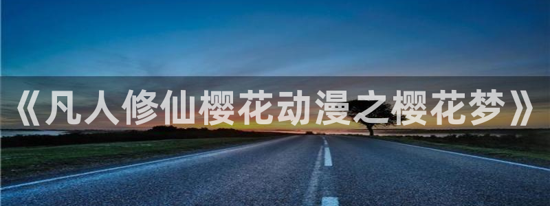 omofun动漫官方版下载：《凡人修仙樱花动漫之樱花梦》