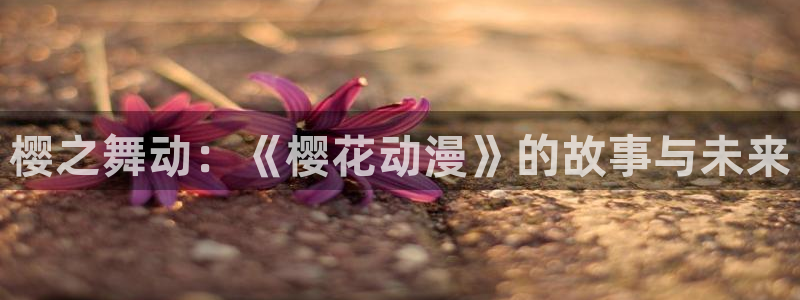 omofun网页版进入：樱之舞动：《樱花动漫》的故事与未来