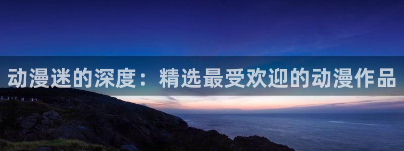 omofun是什么：动漫迷的深度：精选最受欢迎的动漫作品