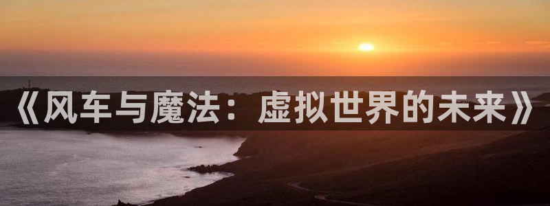 omofun最新官方下载：《风车与魔法：虚拟世界的未来》