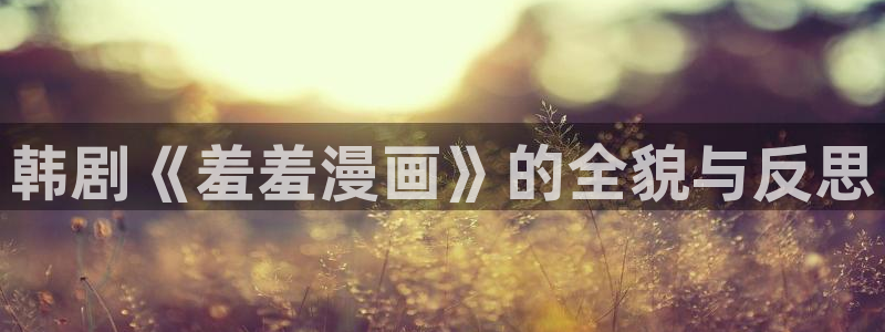 omofun动漫官网入口网址：韩剧《羞羞漫画》的全貌与反思